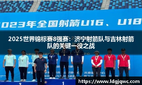 2025世界锦标赛8强赛：济宁射箭队与吉林射箭队的关键一役之战