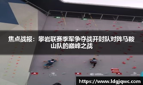 焦点战报：攀岩联赛季军争夺战开封队对阵马鞍山队的巅峰之战