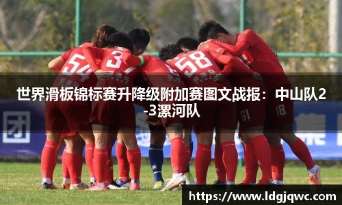 世界滑板锦标赛升降级附加赛图文战报：中山队2-3漯河队