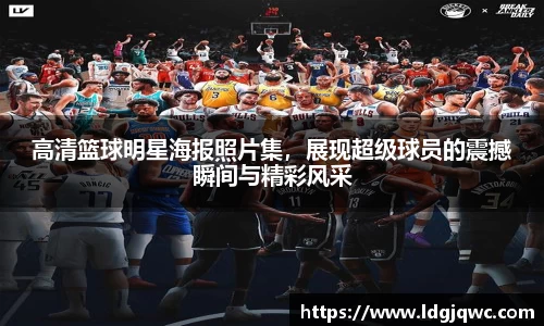 高清篮球明星海报照片集，展现超级球员的震撼瞬间与精彩风采