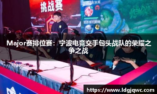 Major赛排位赛：宁波电竞交手包头战队的荣耀之争之战