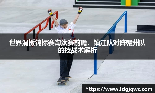 世界滑板锦标赛淘汰赛前瞻：镇江队对阵赣州队的技战术解析