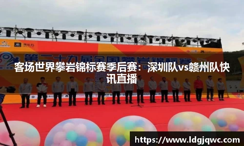 客场世界攀岩锦标赛季后赛：深圳队vs赣州队快讯直播