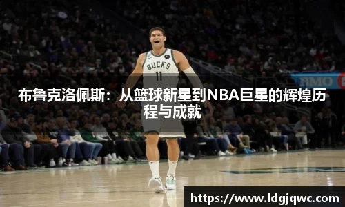 布鲁克洛佩斯：从篮球新星到NBA巨星的辉煌历程与成就