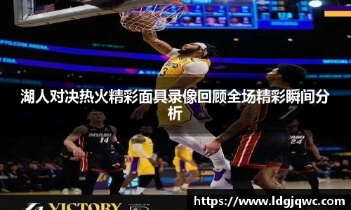 湖人对决热火精彩面具录像回顾全场精彩瞬间分析